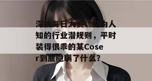 深扒每日大赛：鲜为人知的行业潜规则，平时装得很乖的某Coser到底隐瞒了什么？